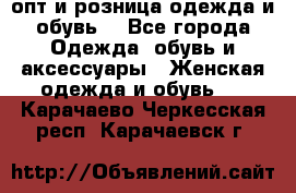  опт и розница одежда и обувь  - Все города Одежда, обувь и аксессуары » Женская одежда и обувь   . Карачаево-Черкесская респ.,Карачаевск г.